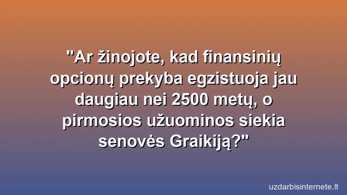 Ar žinojote, kad finansinių opcionų prekyba egzistuoja jau daugiau nei 2500 metų, o pirmosios užuominos siekia senovės Graikiją?