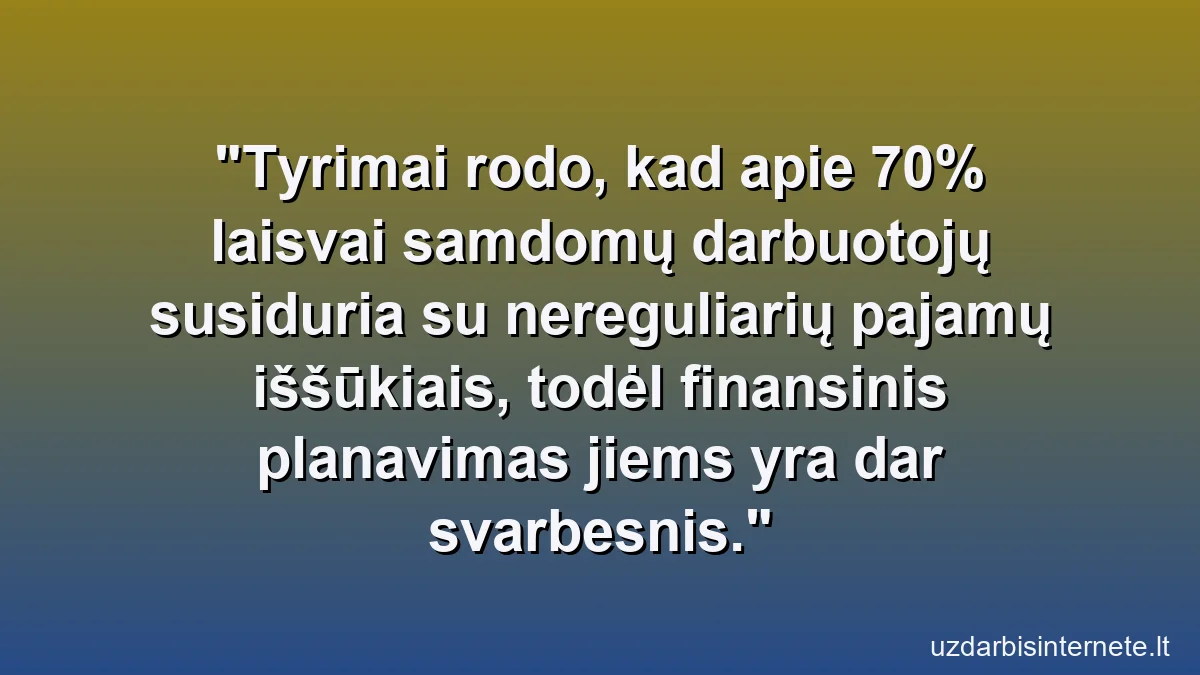Tyrimai rodo, kad apie 70% laisvai samdomų darbuotojų susiduria su nereguliarių pajamų iššūkiais, todėl finansinis planavimas jiems yra dar svarbesnis.