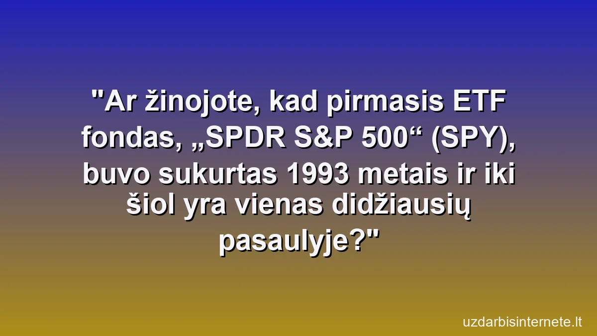 Ar žinojote, kad pirmasis ETF fondas, „SPDR S&P 500“ (SPY), buvo sukurtas 1993 metais ir iki šiol yra vienas didžiausių pasaulyje?