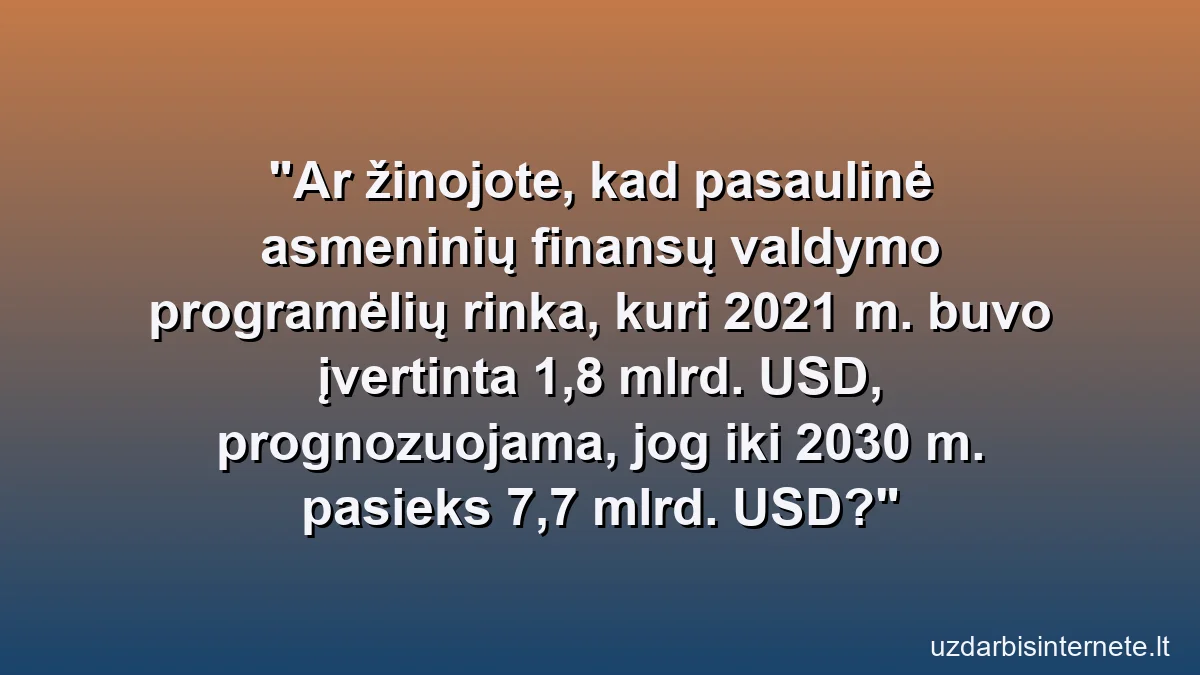 Ar žinojote, kad pasaulinė asmeninių finansų valdymo programėlių rinka, kuri 2021 m. buvo įvertinta 1,8 mlrd. USD, prognozuojama, jog iki 2030 m. pasieks 7,7 mlrd. USD?
