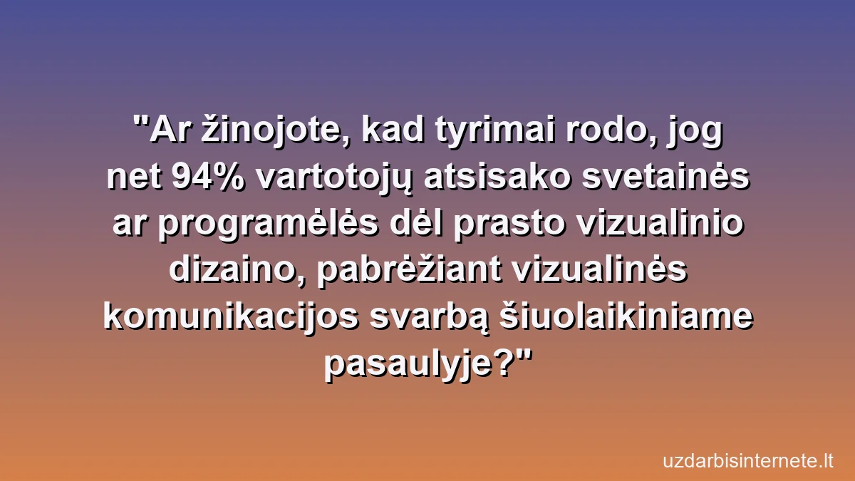 Ar žinojote, kad tyrimai rodo, jog net 94% vartotojų atsisako svetainės ar programėlės dėl prasto vizualinio dizaino, pabrėžiant vizualinės komunikacijos svarbą šiuolaikiniame pasaulyje?