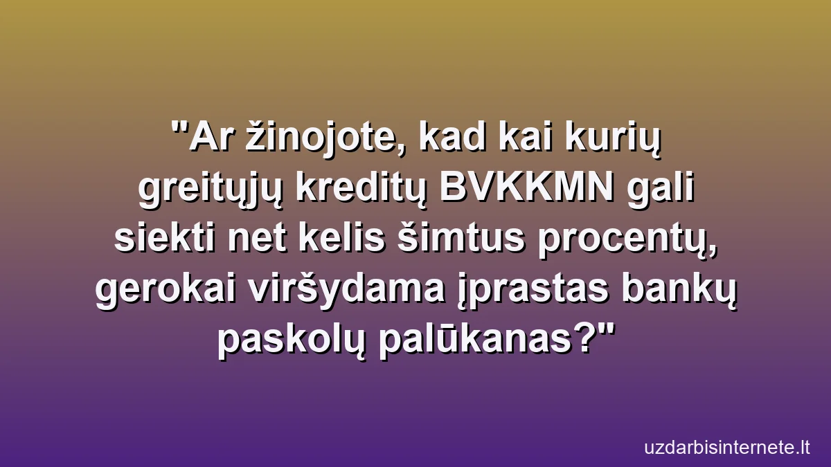 Ar žinojote, kad kai kurių greitųjų kreditų BVKKMN gali siekti net kelis šimtus procentų, gerokai viršydama įprastas bankų paskolų palūkanas?