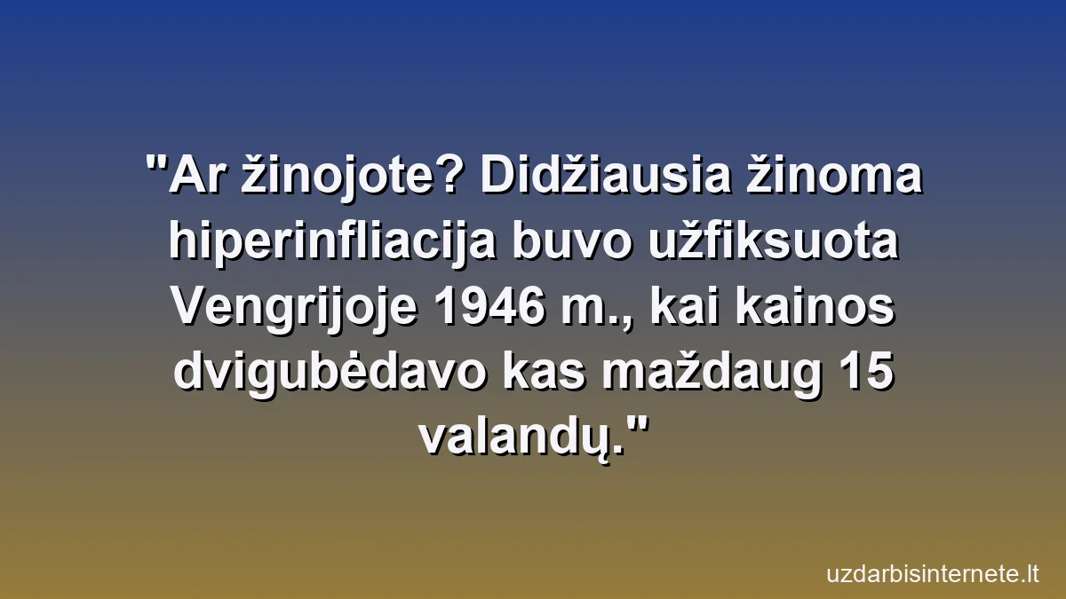 Ar žinojote? Didžiausia žinoma hiperinfliacija buvo užfiksuota Vengrijoje 1946 m., kai kainos dvigubėdavo kas maždaug 15 valandų.