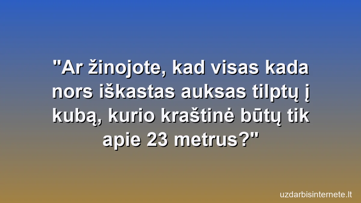 Ar žinojote, kad visas kada nors iškastas auksas tilptų į kubą, kurio kraštinė būtų tik apie 23 metrus?