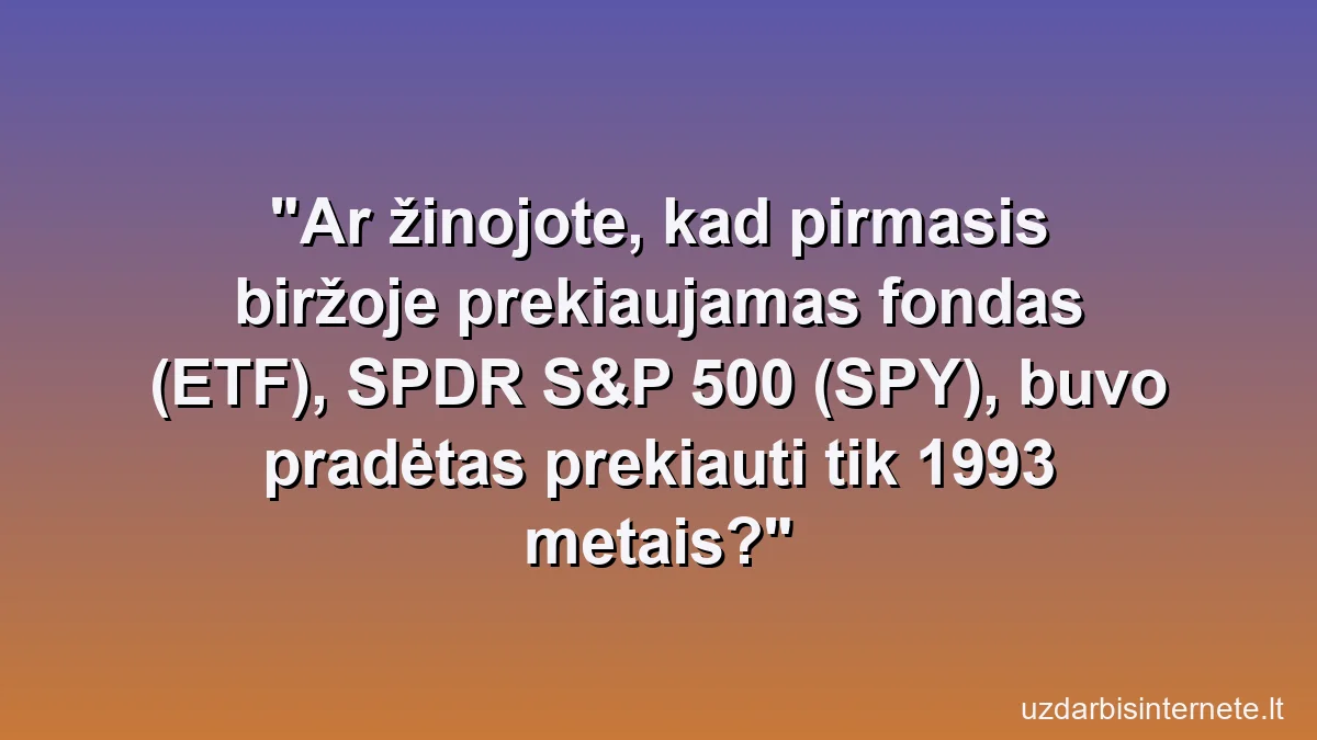 Ar žinojote, kad pirmasis biržoje prekiaujamas fondas (ETF), SPDR S&P 500 (SPY), buvo pradėtas prekiauti tik 1993 metais?