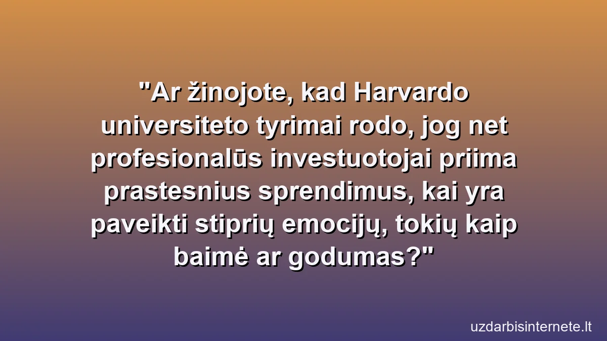 Ar žinojote, kad Harvardo universiteto tyrimai rodo, jog net profesionalūs investuotojai priima prastesnius sprendimus, kai yra paveikti stiprių emocijų, tokių kaip baimė ar godumas?
