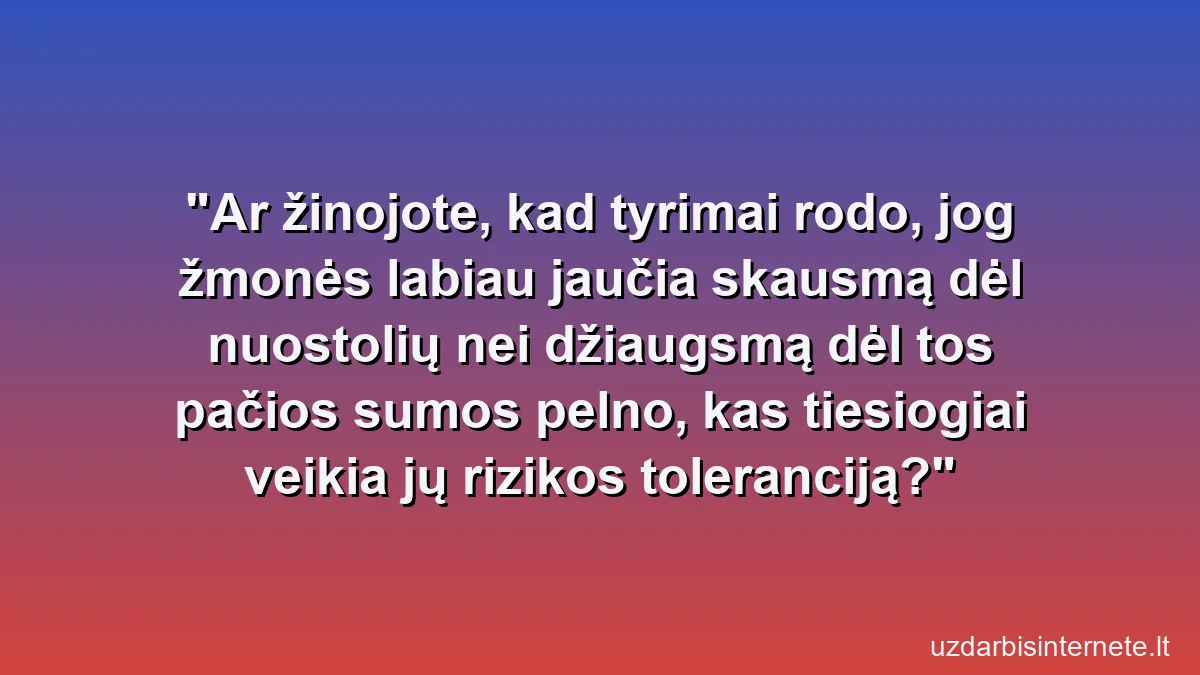 Ar žinojote, kad tyrimai rodo, jog žmonės labiau jaučia skausmą dėl nuostolių nei džiaugsmą dėl tos pačios sumos pelno, kas tiesiogiai veikia jų rizikos toleranciją?