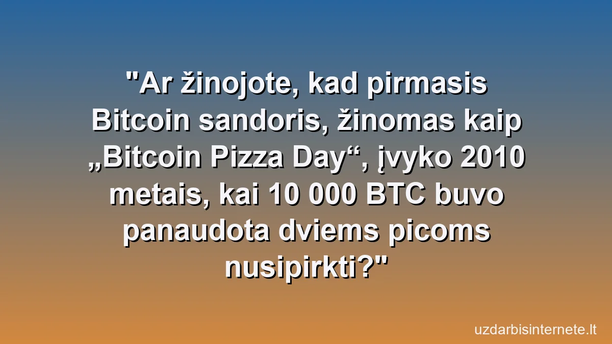 Ar žinojote, kad pirmasis Bitcoin sandoris, žinomas kaip „Bitcoin Pizza Day“, įvyko 2010 metais, kai 10 000 BTC buvo panaudota dviems picoms nusipirkti?
