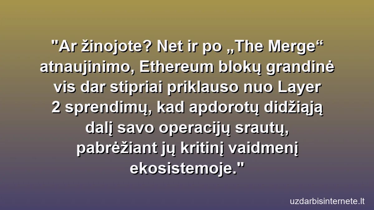 Ar žinojote? Net ir po „The Merge“ atnaujinimo, Ethereum blokų grandinė vis dar stipriai priklauso nuo Layer 2 sprendimų, kad apdorotų didžiąją dalį savo operacijų srautų, pabrėžiant jų kritinį vaidmenį ekosistemoje.
