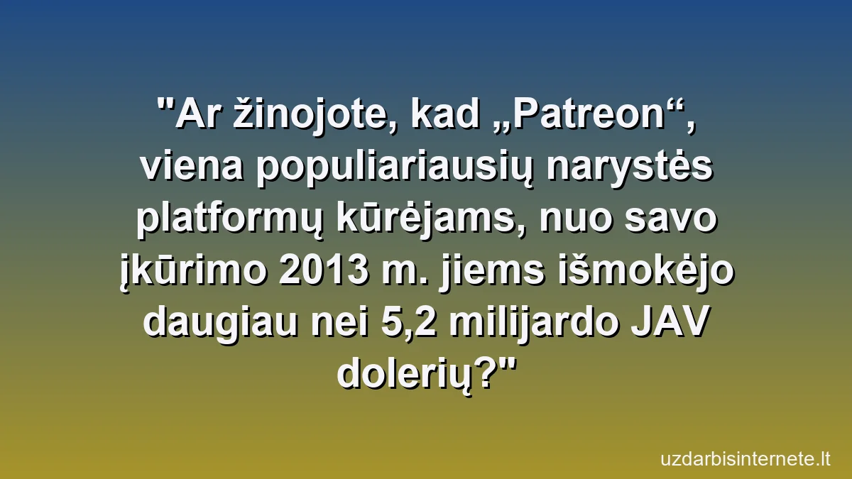 Ar žinojote, kad „Patreon“, viena populiariausių narystės platformų kūrėjams, nuo savo įkūrimo 2013 m. jiems išmokėjo daugiau nei 5,2 milijardo JAV dolerių?