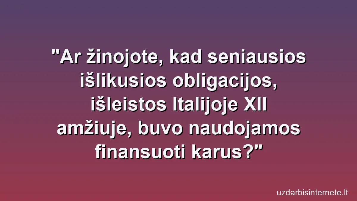 Ar žinojote, kad seniausios išlikusios obligacijos, išleistos Italijoje XII amžiuje, buvo naudojamos finansuoti karus?