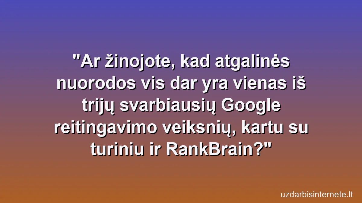 Ar žinojote, kad atgalinės nuorodos vis dar yra vienas iš trijų svarbiausių Google reitingavimo veiksnių, kartu su turiniu ir RankBrain?