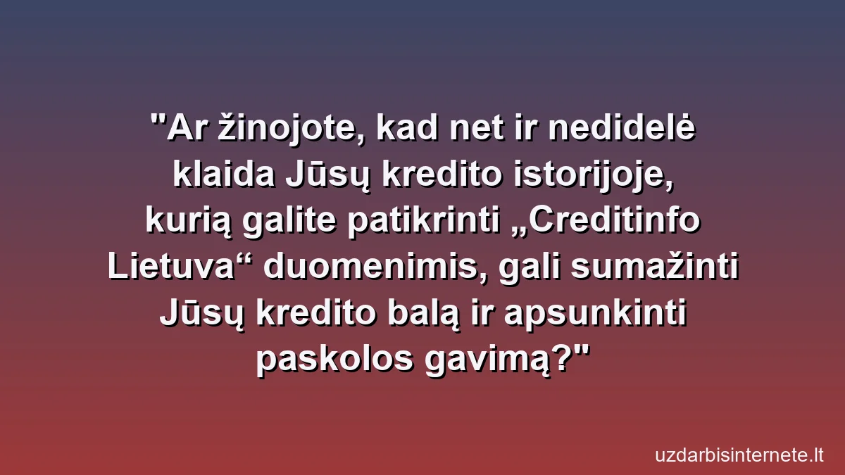 Ar žinojote, kad net ir nedidelė klaida Jūsų kredito istorijoje, kurią galite patikrinti „Creditinfo Lietuva“ duomenimis, gali sumažinti Jūsų kredito balą ir apsunkinti paskolos gavimą?