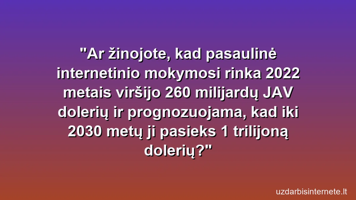 Ar žinojote, kad pasaulinė internetinio mokymosi rinka 2022 metais viršijo 260 milijardų JAV dolerių ir prognozuojama, kad iki 2030 metų ji pasieks 1 trilijoną dolerių?