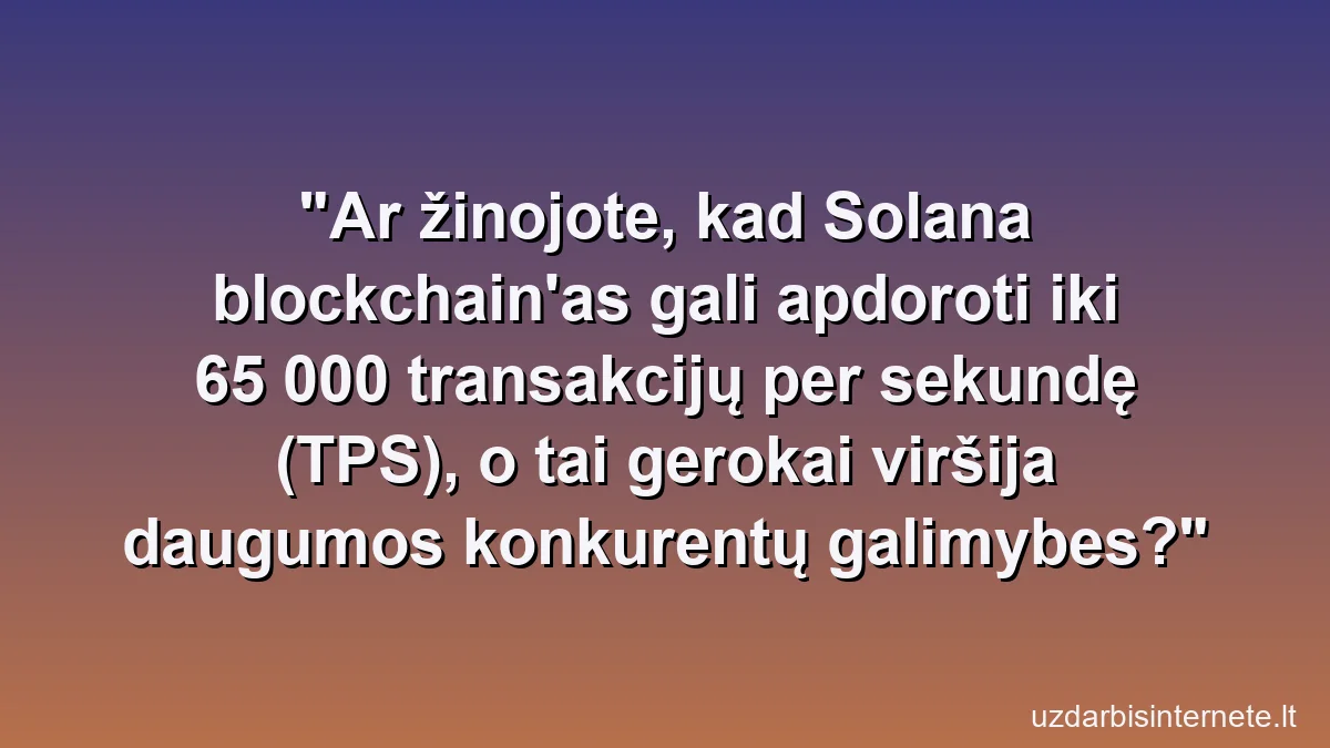 Ar žinojote, kad Solana blockchain'as gali apdoroti iki 65 000 transakcijų per sekundę (TPS), o tai gerokai viršija daugumos konkurentų galimybes?