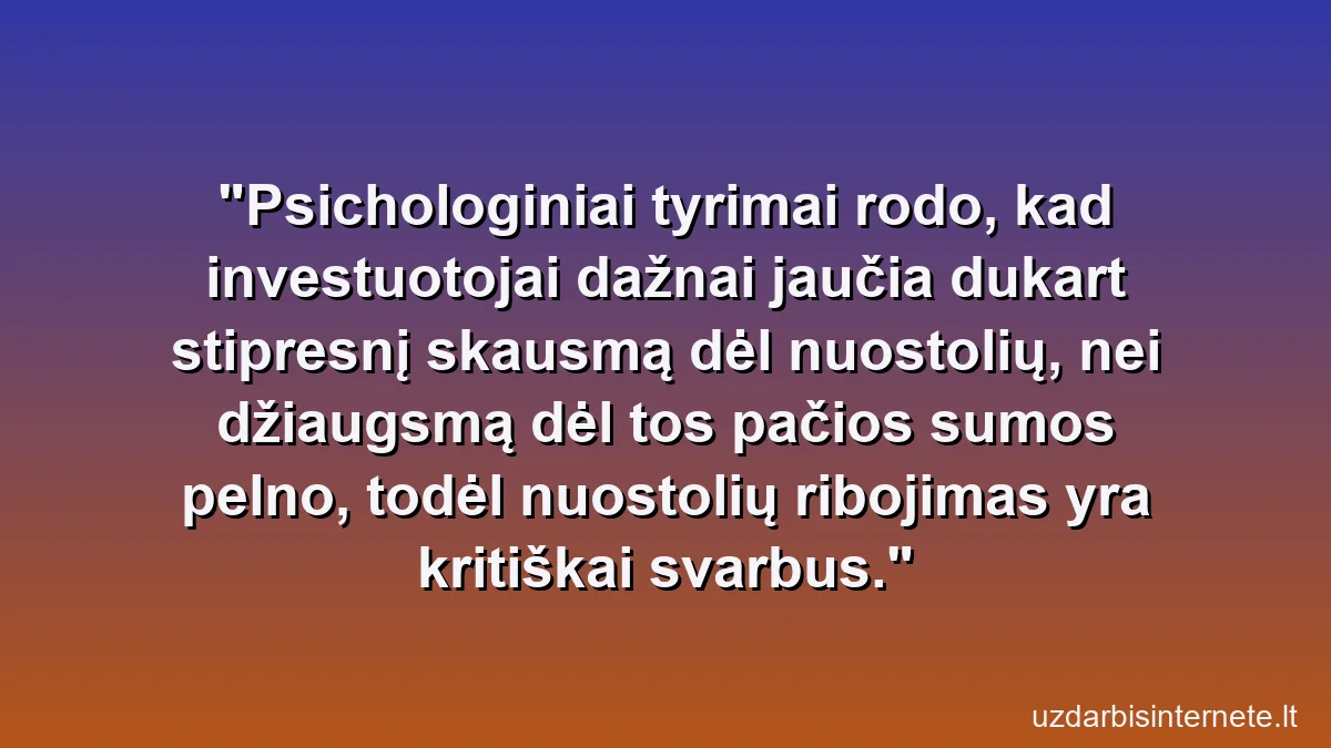 Psichologiniai tyrimai rodo, kad investuotojai dažnai jaučia dukart stipresnį skausmą dėl nuostolių, nei džiaugsmą dėl tos pačios sumos pelno, todėl nuostolių ribojimas yra kritiškai svarbus.