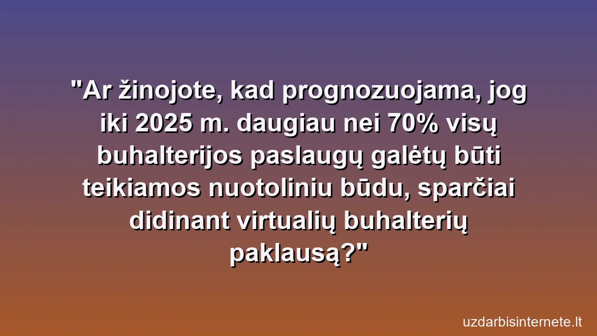 Ar žinojote, kad prognozuojama, jog iki 2025 m. daugiau nei 70% visų buhalterijos paslaugų galėtų būti teikiamos nuotoliniu būdu, sparčiai didinant virtualių buhalterių paklausą?